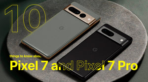 10 things to know about Pixel 7 and Pixel 7 Pro