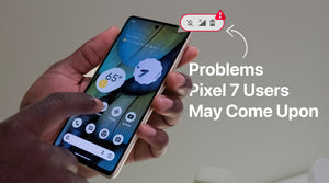 Problems Pixel 7 Users May Come Upon