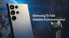 Samsung To Add Satellite Communication?